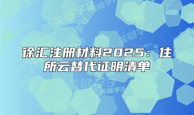 徐匯注冊材料2025：住所云替代證明清單
