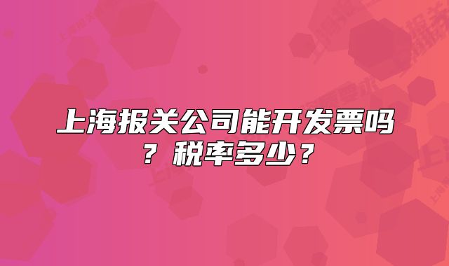 上海報(bào)關(guān)公司能開發(fā)票嗎？稅率多少？