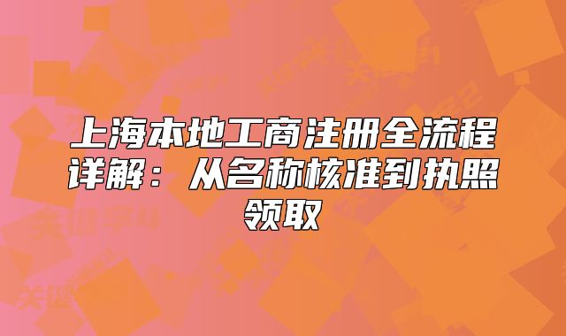 上海本地工商注冊全流程詳解：從名稱核準(zhǔn)到執(zhí)照領(lǐng)取