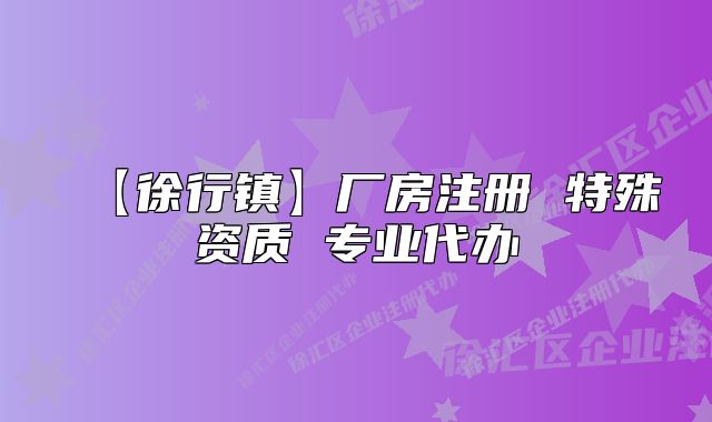 【徐行鎮(zhèn)】廠房注冊 特殊資質(zhì) 專業(yè)代辦