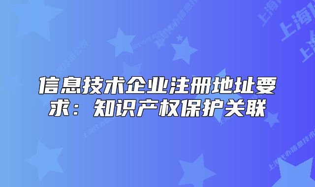 信息技術(shù)企業(yè)注冊(cè)地址要求：知識(shí)產(chǎn)權(quán)保護(hù)關(guān)聯(lián)