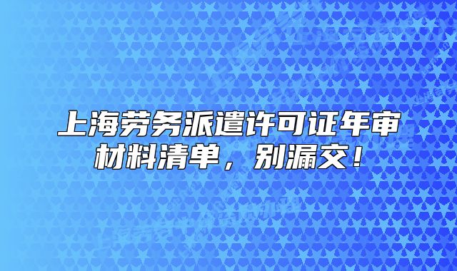 上海勞務派遣許可證年審材料清單，別漏交！