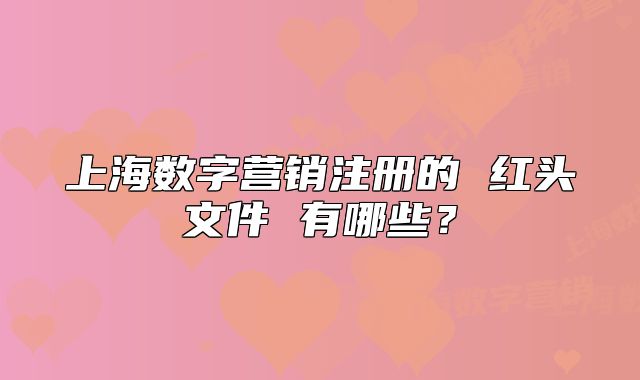 上海數(shù)字營銷注冊的 紅頭文件 有哪些？