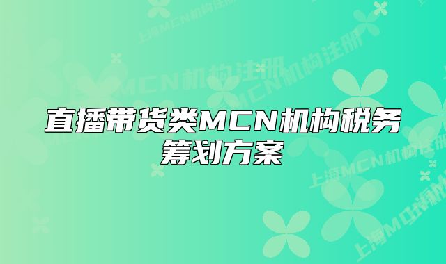 直播帶貨類MCN機(jī)構(gòu)稅務(wù)籌劃方案