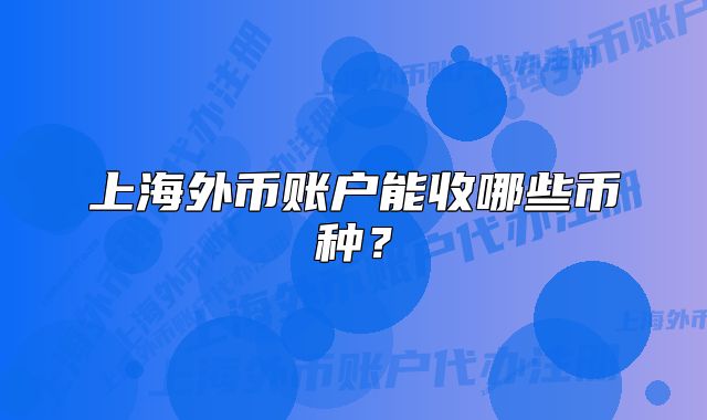 上海外幣賬戶能收哪些幣種？