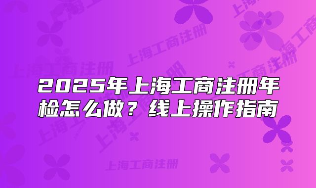 2025年上海工商注冊(cè)年檢怎么做？線上操作指南