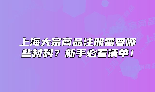 上海大宗商品注冊(cè)需要哪些材料？新手必看清單！