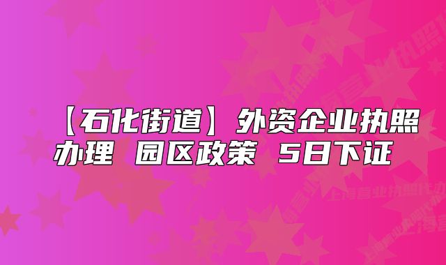 【石化街道】外資企業(yè)執(zhí)照辦理 園區(qū)政策 5日下證