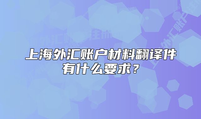 上海外匯賬戶材料翻譯件有什么要求？