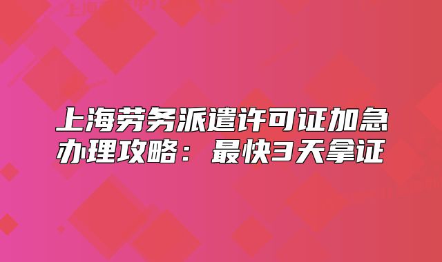 上海勞務派遣許可證加急辦理攻略：最快3天拿證