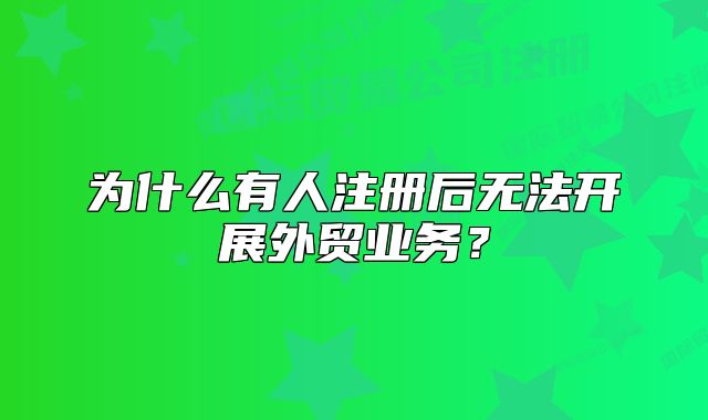 為什么有人注冊后無法開展外貿(mào)業(yè)務(wù)？