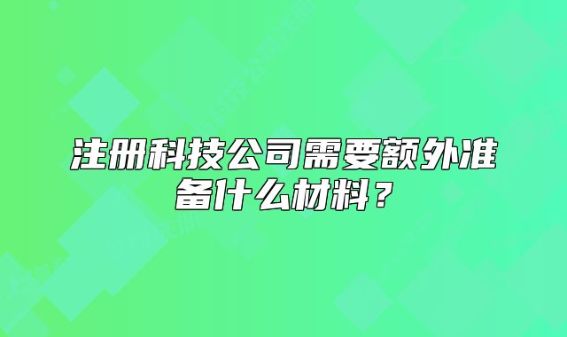 注冊科技公司需要額外準備什么材料？