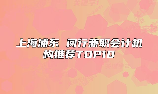 上海浦東 閔行兼職會(huì)計(jì)機(jī)構(gòu)推薦TOP10