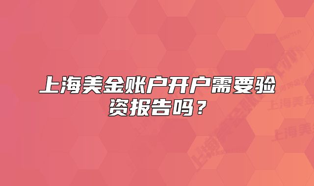 上海美金賬戶開戶需要驗資報告嗎？