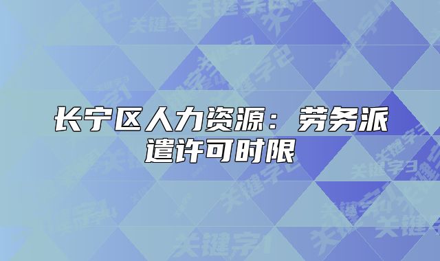 長寧區(qū)人力資源：勞務派遣許可時限