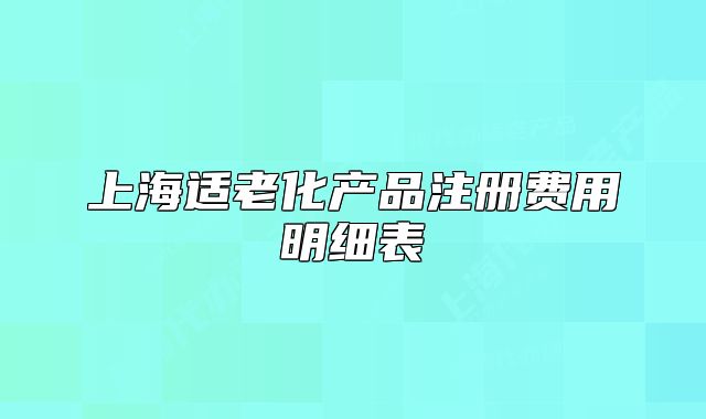 上海適老化產(chǎn)品注冊(cè)費(fèi)用明細(xì)表