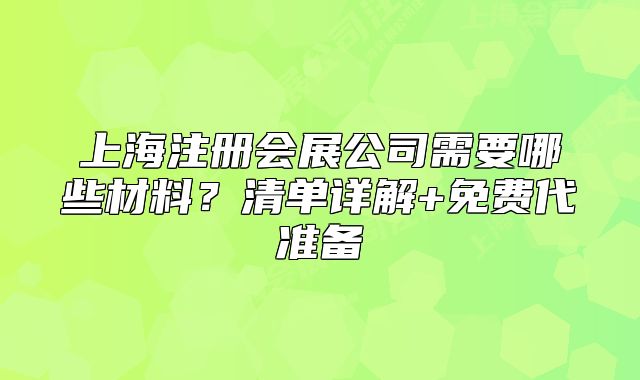 上海注冊會展公司需要哪些材料？清單詳解+免費代準(zhǔn)備
