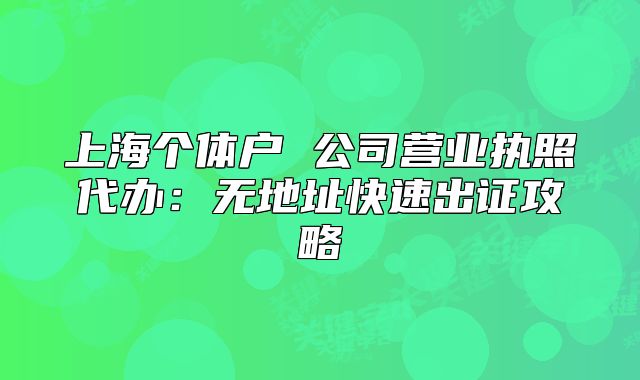 上海個體戶 公司營業(yè)執(zhí)照代辦：無地址快速出證攻略