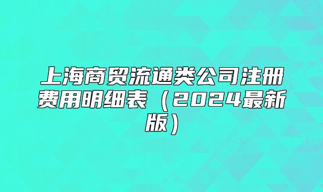 上海商貿(mào)流通類公司注冊(cè)費(fèi)用明細(xì)表（2024最新版）