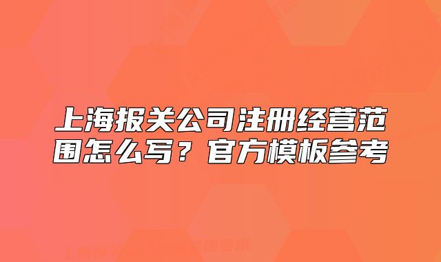 上海報關公司注冊經營范圍怎么寫？官方模板參考