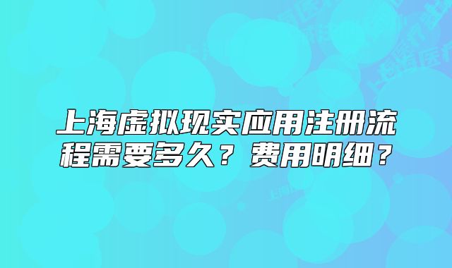 上海虛擬現(xiàn)實(shí)應(yīng)用注冊(cè)流程需要多久？費(fèi)用明細(xì)？
