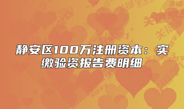 靜安區(qū)100萬注冊資本：實(shí)繳驗(yàn)資報告費(fèi)明細(xì)