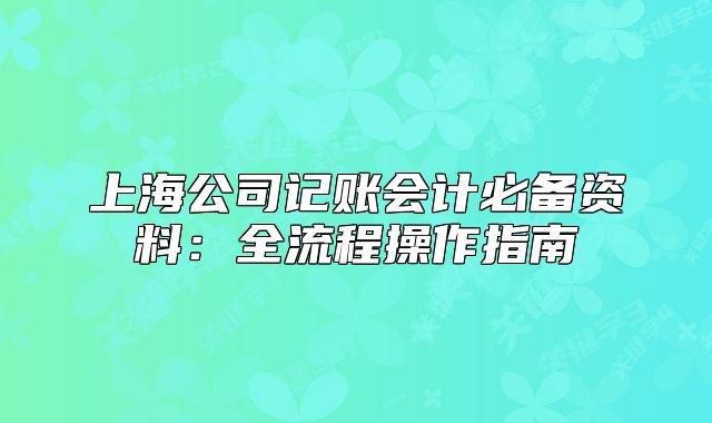 上海公司記賬會計必備資料：全流程操作指南