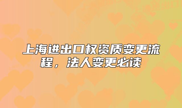 上海進(jìn)出口權(quán)資質(zhì)變更流程，法人變更必讀