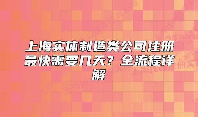 上海實體制造類公司注冊最快需要幾天？全流程詳解