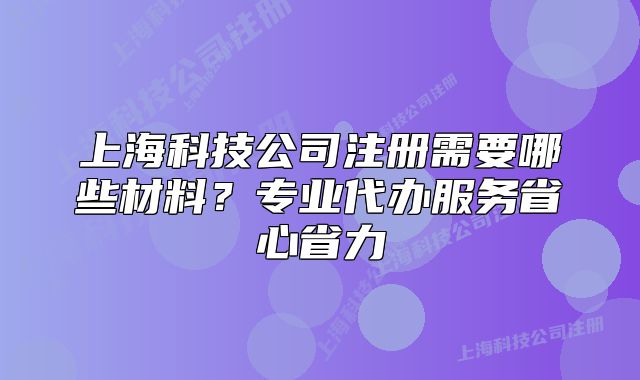 上?？萍脊咀?cè)需要哪些材料？專業(yè)代辦服務(wù)省心省力