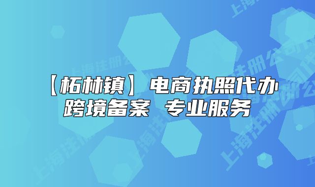 【柘林鎮(zhèn)】電商執(zhí)照代辦 跨境備案 專業(yè)服務(wù)