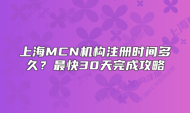 上海MCN機(jī)構(gòu)注冊時間多久？最快30天完成攻略