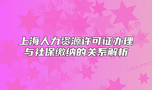 上海人力資源許可證辦理與社保繳納的關系解析