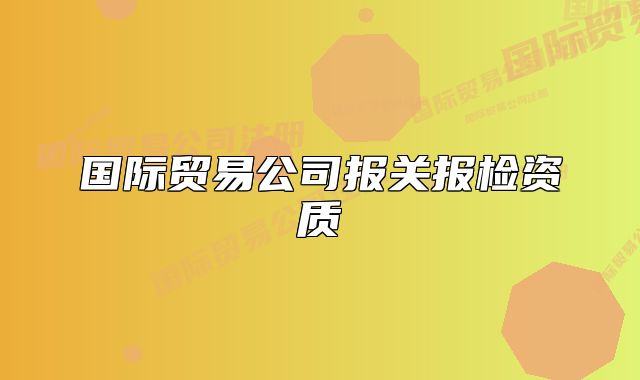 國(guó)際貿(mào)易公司報(bào)關(guān)報(bào)檢資質(zhì)