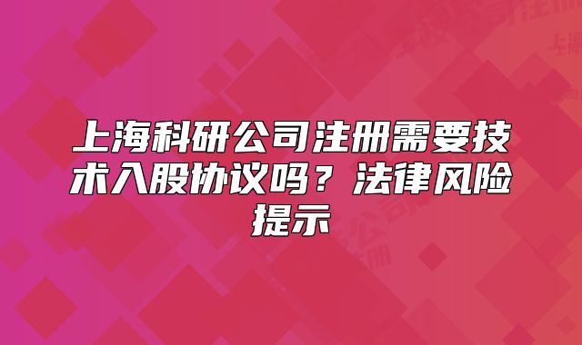 上?？蒲泄咀孕枰夹g入股協議嗎？法律風險提示