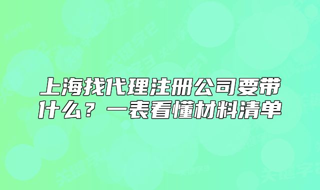 上海找代理注冊公司要帶什么？一表看懂材料清單