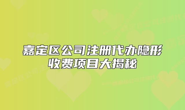 嘉定區(qū)公司注冊(cè)代辦隱形收費(fèi)項(xiàng)目大揭秘