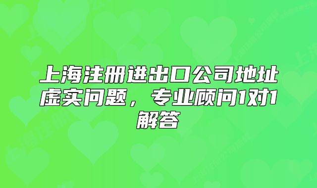 上海注冊進出口公司地址虛實問題,專業(yè)顧問1對1解答