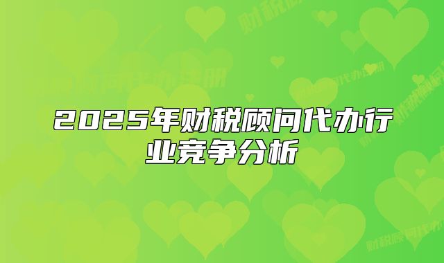2025年財(cái)稅顧問代辦行業(yè)競(jìng)爭(zhēng)分析