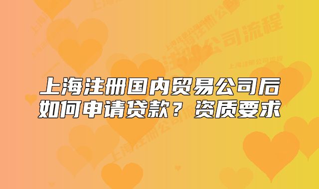 上海注冊(cè)國(guó)內(nèi)貿(mào)易公司后如何申請(qǐng)貸款？資質(zhì)要求
