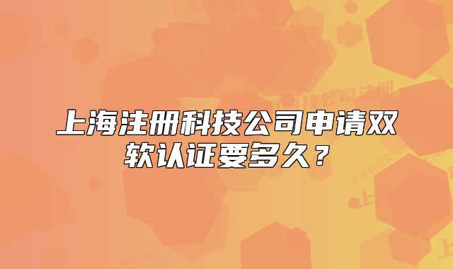 上海注冊科技公司申請雙軟認(rèn)證要多久？
