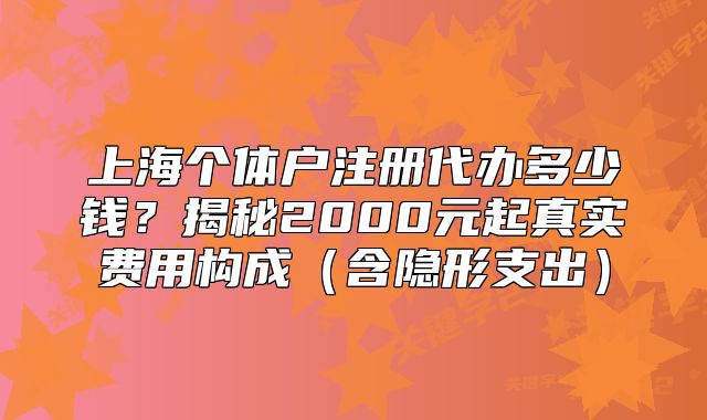 上海個體戶注冊代辦多少錢？揭秘2000元起真實費用構(gòu)成（含隱形支出）