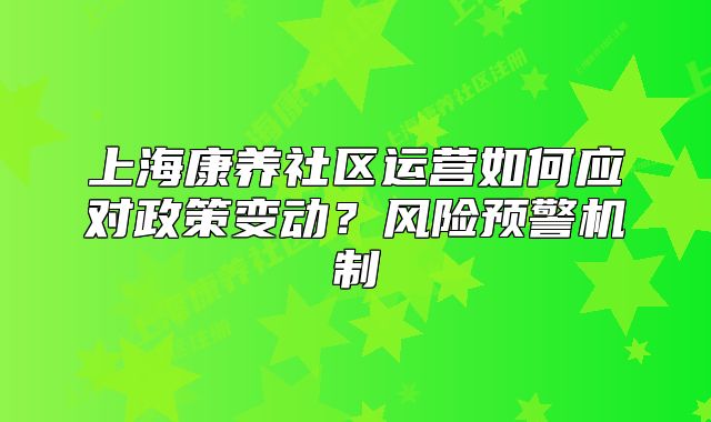 上?？叼B(yǎng)社區(qū)運(yùn)營如何應(yīng)對政策變動？風(fēng)險(xiǎn)預(yù)警機(jī)制