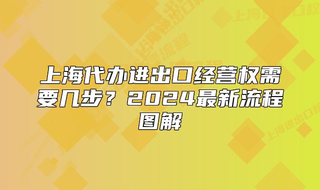 上海代辦進出口經(jīng)營權需要幾步？2024最新流程圖解