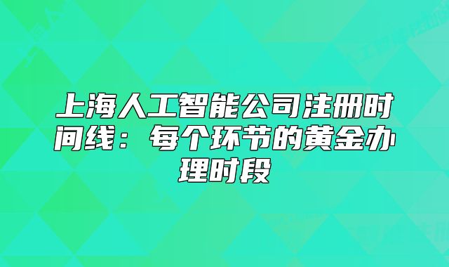 上海人工智能公司注冊時間線：每個環(huán)節(jié)的黃金辦理時段