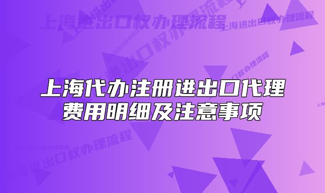 上海代辦注冊(cè)進(jìn)出口代理費(fèi)用明細(xì)及注意事項(xiàng)