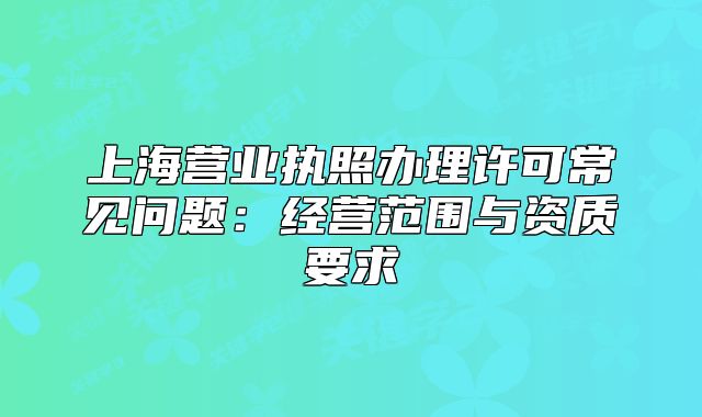 上海營業(yè)執(zhí)照辦理許可常見問題：經(jīng)營范圍與資質(zhì)要求