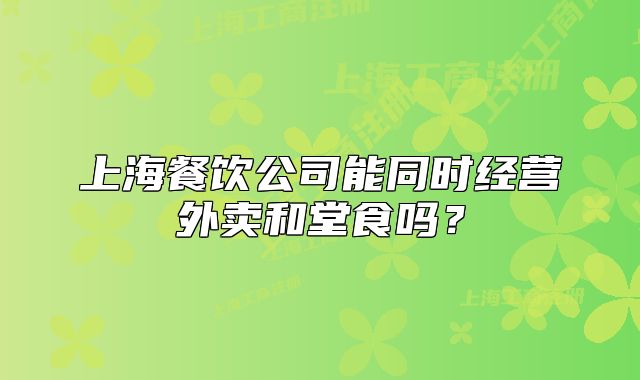 上海餐飲公司能同時(shí)經(jīng)營(yíng)外賣和堂食嗎？