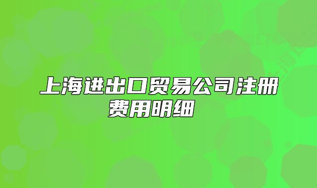 上海進(jìn)出口貿(mào)易公司注冊(cè)費(fèi)用明細(xì) 