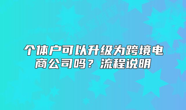 個(gè)體戶可以升級(jí)為跨境電商公司嗎？流程說明